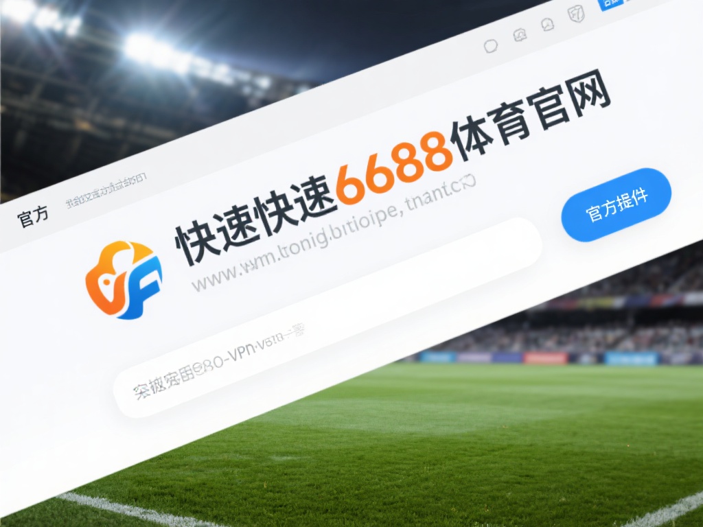 快速安全访问6688体育官网入口网址的详尽指南 快速访问6688体育官网,首先需要了解其网址的有效